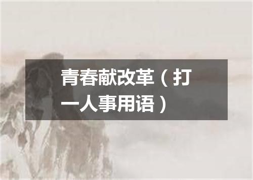青春献改革（打一人事用语）