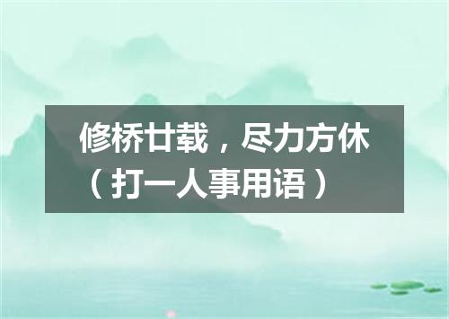 修桥廿载，尽力方休（打一人事用语）