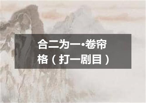 合二为一·卷帘格（打一剧目）