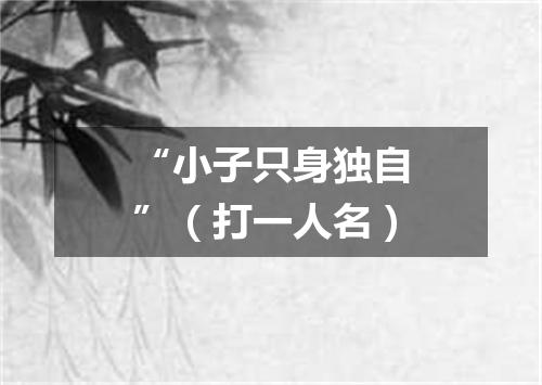 “小子只身独自”（打一人名）
