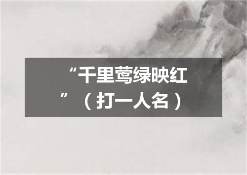 “千里莺绿映红”（打一人名）