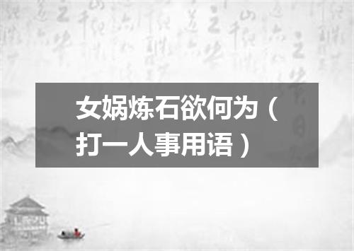 女娲炼石欲何为（打一人事用语）
