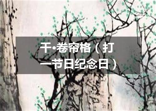 干·卷帘格（打一节日纪念日）