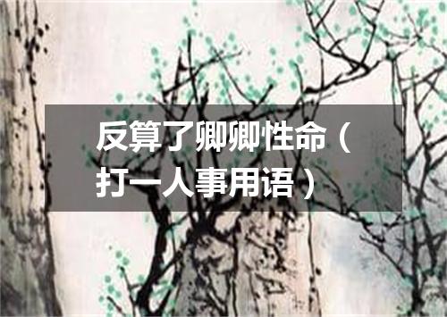 反算了卿卿性命（打一人事用语）