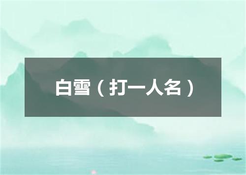 白雪（打一人名）