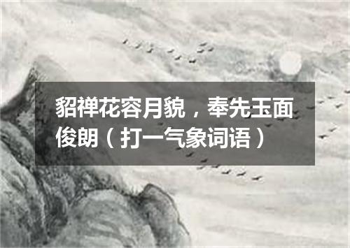 貂禅花容月貌，奉先玉面俊朗（打一气象词语）
