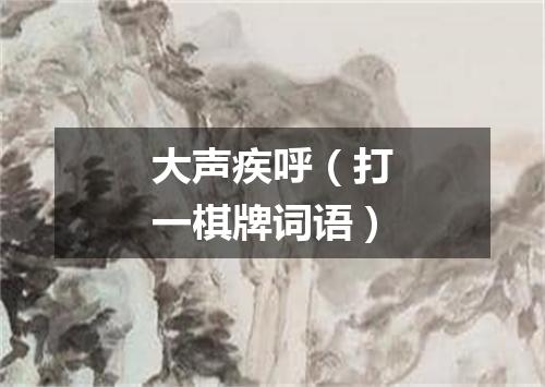 大声疾呼（打一棋牌词语）