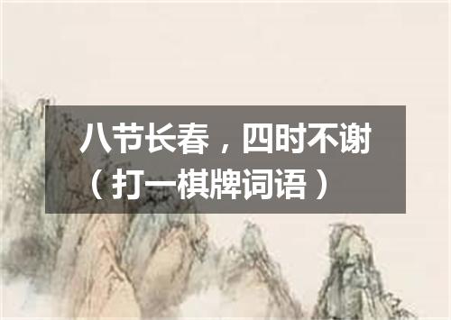 八节长春，四时不谢（打一棋牌词语）