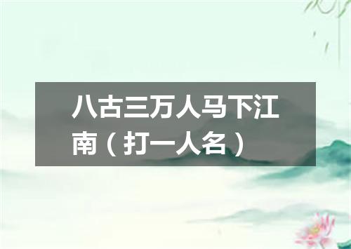 八古三万人马下江南（打一人名）
