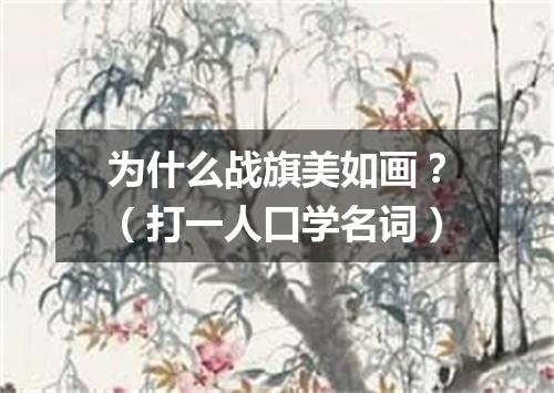 为什么战旗美如画？（打一人口学名词）