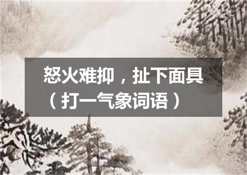 怒火难抑，扯下面具（打一气象词语）