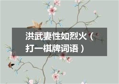 洪武妻性如烈火（打一棋牌词语）