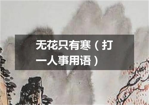 无花只有寒（打一人事用语）