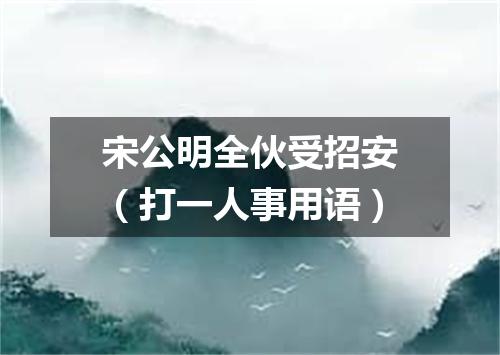 宋公明全伙受招安（打一人事用语）