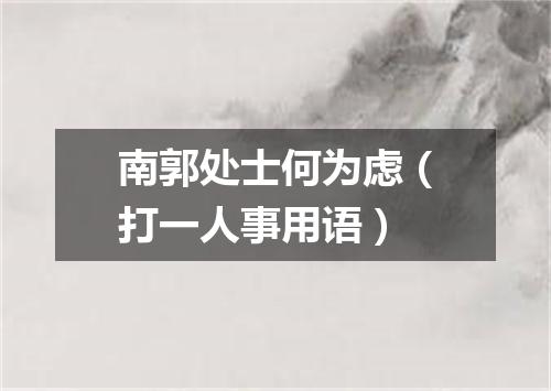 南郭处士何为虑（打一人事用语）