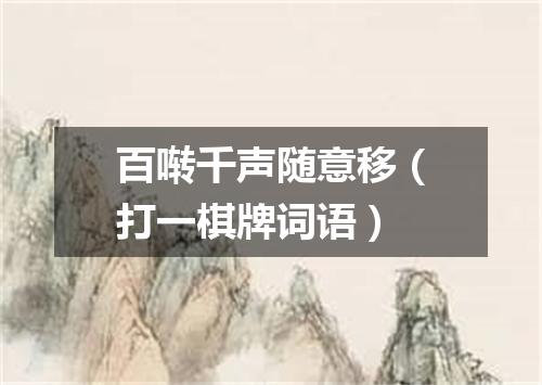 百啭千声随意移（打一棋牌词语）