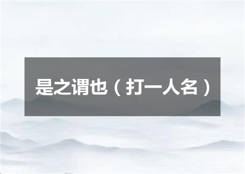 是之谓也（打一人名）