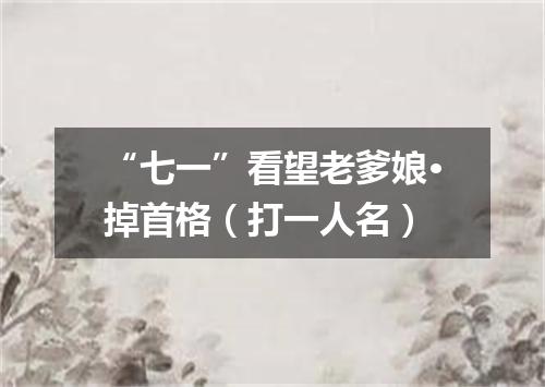 “七一”看望老爹娘·掉首格（打一人名）