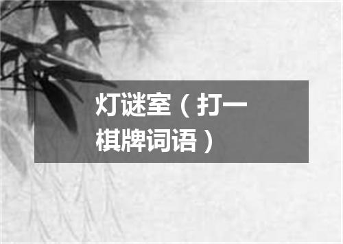灯谜室（打一棋牌词语）