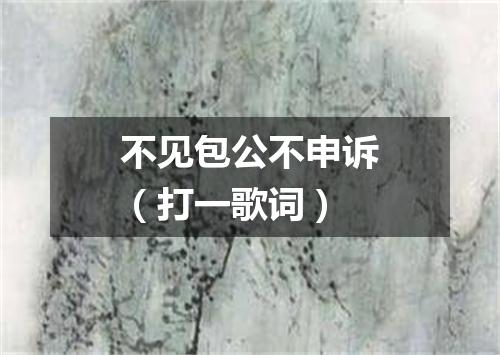 不见包公不申诉（打一歌词）