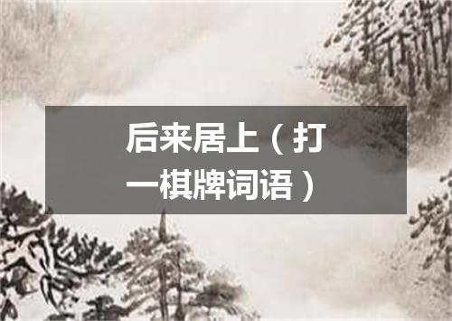 后来居上（打一棋牌词语）