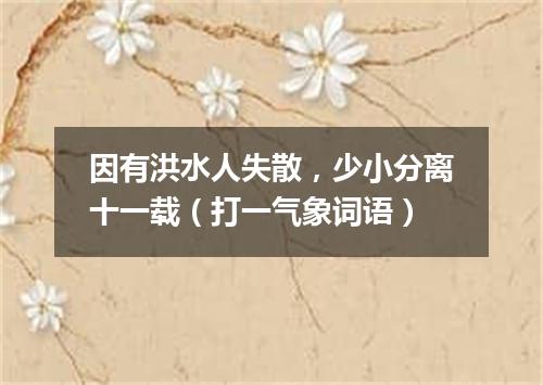 因有洪水人失散，少小分离十一载（打一气象词语）