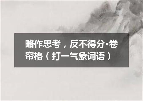 略作思考，反不得分·卷帘格（打一气象词语）