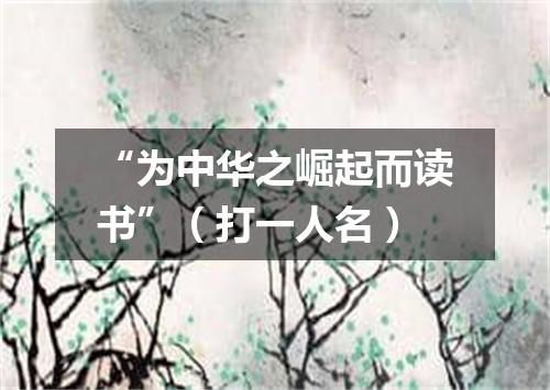 “为中华之崛起而读书”（打一人名）