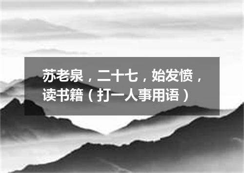 苏老泉，二十七，始发愤，读书籍（打一人事用语）
