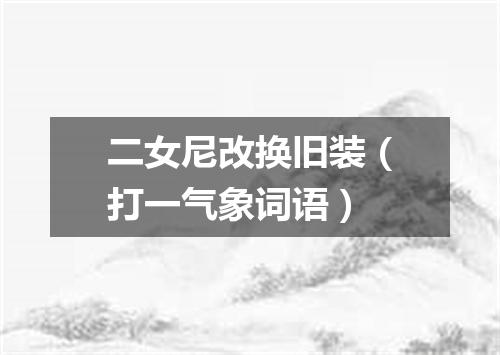 二女尼改换旧装（打一气象词语）
