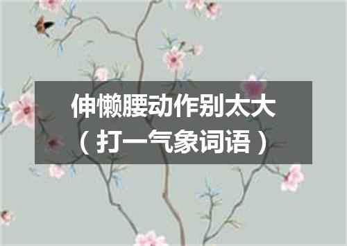 伸懒腰动作别太大（打一气象词语）