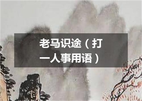 老马识途（打一人事用语）