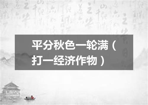 平分秋色一轮满（打一经济作物）