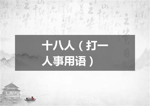 十八人（打一人事用语）
