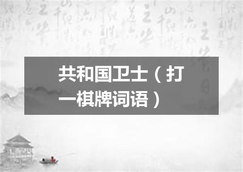 共和国卫士（打一棋牌词语）