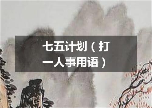 七五计划（打一人事用语）