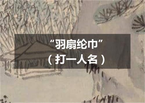 “羽扇纶巾”（打一人名）