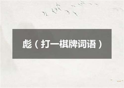 彪（打一棋牌词语）