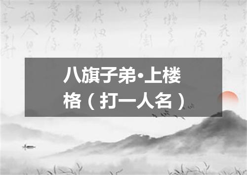 八旗子弟·上楼格（打一人名）