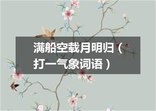 满船空载月明归（打一气象词语）