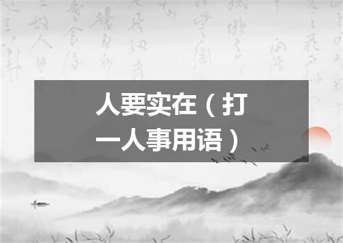 人要实在（打一人事用语）