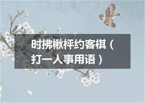 时拂楸枰约客棋（打一人事用语）