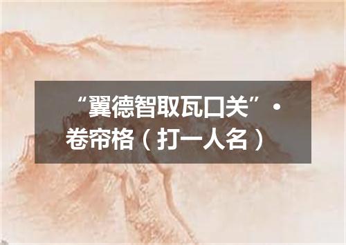 “翼德智取瓦口关”·卷帘格（打一人名）