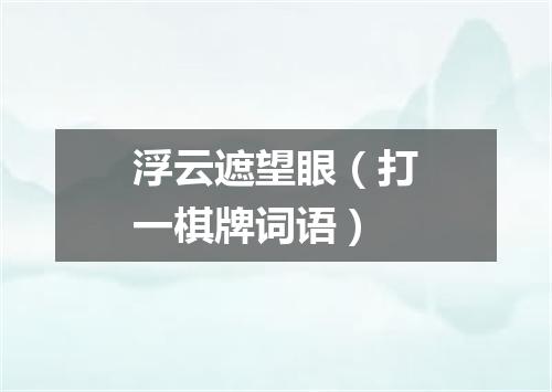 浮云遮望眼（打一棋牌词语）
