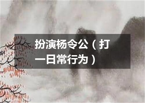 扮演杨令公（打一日常行为）