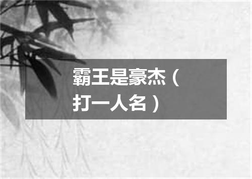 霸王是豪杰（打一人名）