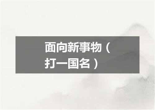 面向新事物（打一国名）