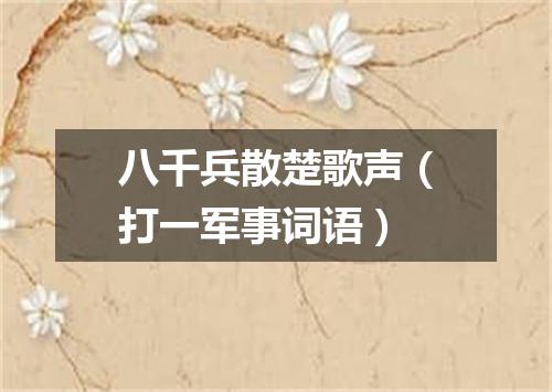 八千兵散楚歌声（打一军事词语）