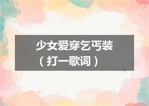 少女爱穿乞丐装（打一歌词）