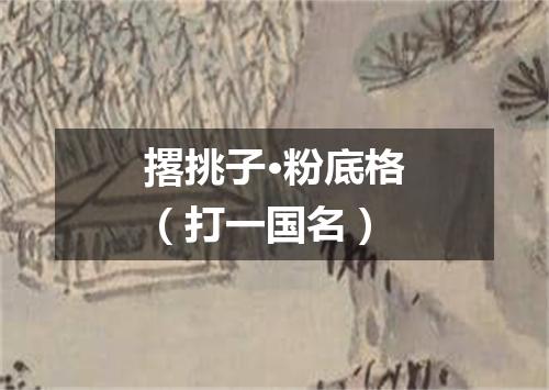 撂挑子·粉底格（打一国名）